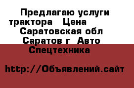 Предлагаю услуги трактора › Цена ­ 5 000 - Саратовская обл., Саратов г. Авто » Спецтехника   